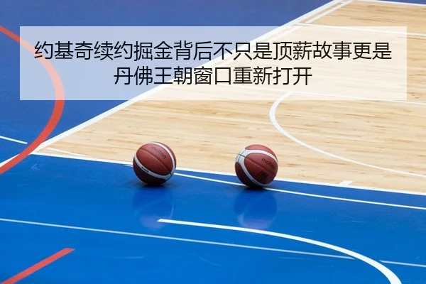 约基奇续约掘金背后不只是顶薪故事更是丹佛王朝窗口重新打开